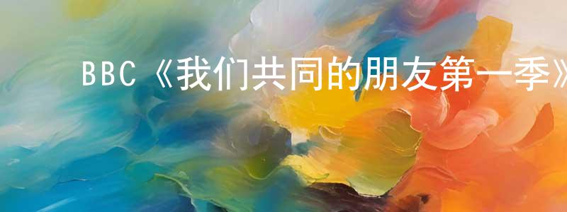 曹金燕的动漫综艺大全,BBC《我们共同的朋友第一季》迅雷下载/在线观看/百度云-都市/情感-美剧天堂
